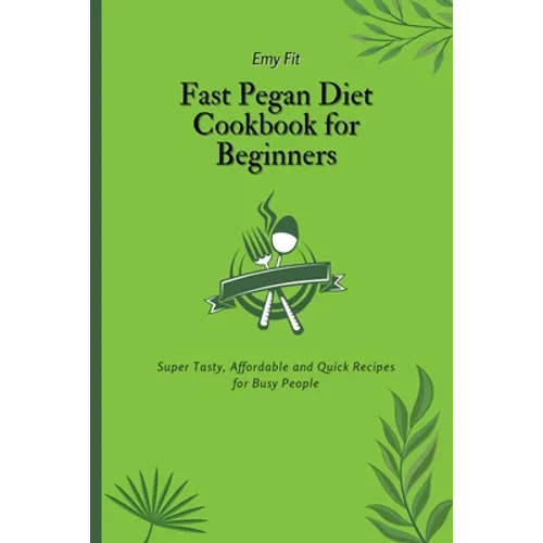 Fast Pegan Diet Cookbook for Beginners: Super Tasty, Affordable and Quick Recipes for Busy People