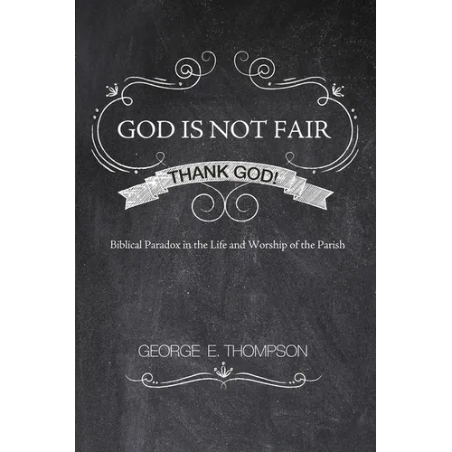 God Is Not Fair, Thank God!: Biblical Paradox in the Life and Worship of the Parish