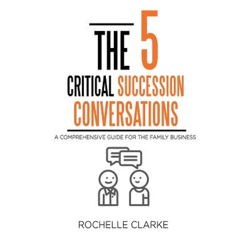The 5 Critical Succession Conversations: A Comprehensive Guide for the Family Business