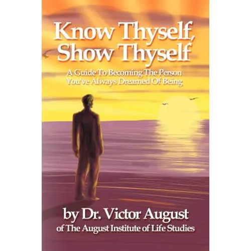 Know Thyself, Show Thyself: A Guide to Becoming the Person You've Always Dreamed of Being