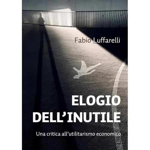 ELOGIO DELL'INUTILE. Una critica all'utilitarismo economico