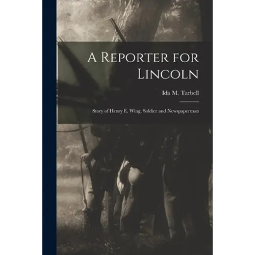 A Reporter for Lincoln: Story of Henry E. Wing, Soldier and Newspaperman