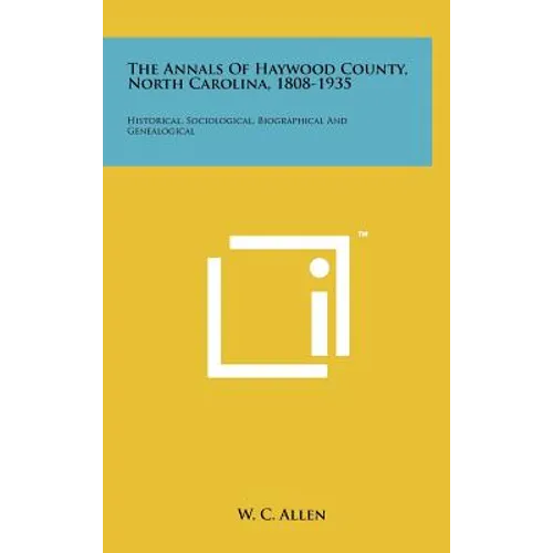The Annals Of Haywood County, North Carolina, 1808-1935: Historical, Sociological, Biographical And Genealogical