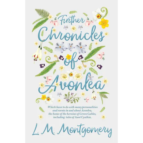 Further Chronicles of Avonlea: Which Have to do with Many Personalities and Events in and About Avonlea, The Home of the Heroine of Green Gables, Incl