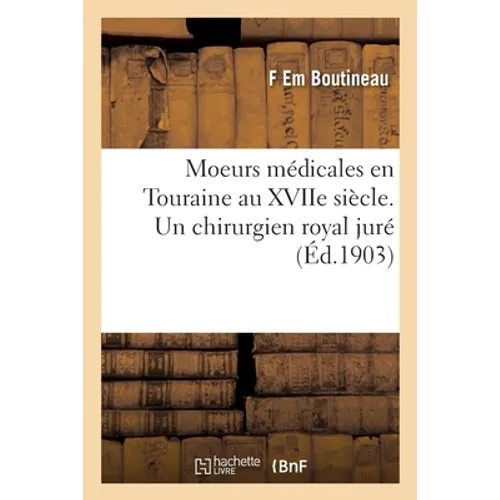 Moeurs médicales en Touraine au XVIIe siècle. Un chirurgien royal juré