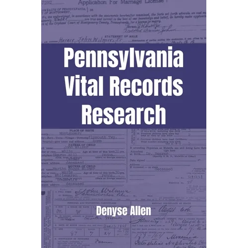 Pennsylvania Vital Records Research: A genealogy research guide for birth, adoption, marriage, divorce, and death records in Pennsylvania from the col