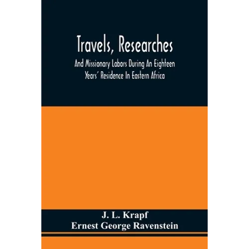 Travels, Researches, And Missionary Labors During An Eighteen Years' Residence In Eastern Africa: Together With Journeys To Jagga, Usambara, Ukambani,