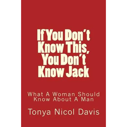 If You Don't Know This, You Don't Know Jack: What a Woman Should Know about a Man