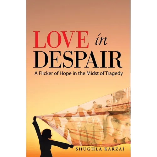 Love in Despair: A Flicker of Hope in the Midst of Tragedy: Children Orphaned by the War in Afghanistan
