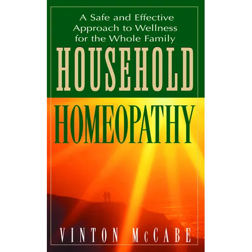 Household Homeopathy: A Safe and Effective Approach to Wellness for the Whole Family