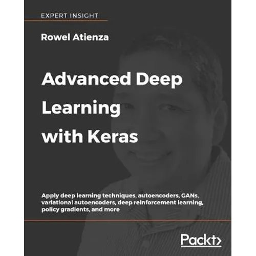 Advanced Deep Learning with Keras: Apply deep learning techniques, autoencoders, GANs, variational autoencoders, deep reinforcement learning, policy g