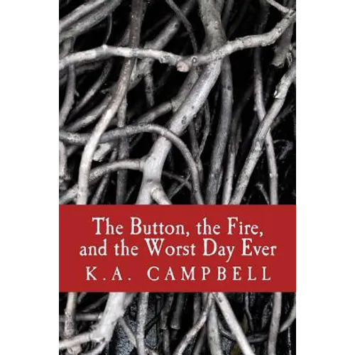 The Button, the Fire, and the Worst Day Ever: A small collection of chilling short stories that tell of bravery, insanity, and a bit of horror to make