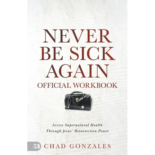 The Official Workbook for Never Be Sick Again: Access Supernatural Health Through Jesus' Resurrection Power
