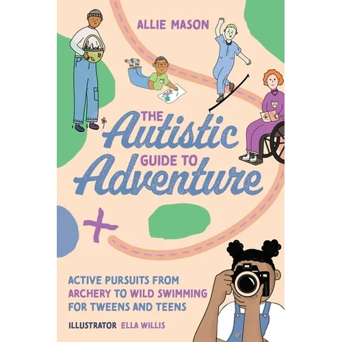The Autistic Guide to Adventure: Active Pursuits from Archery to Wild Swimming for Tweens and Teens