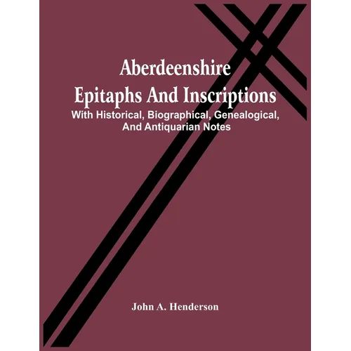 Aberdeenshire Epitaphs And Inscriptions: With Historical, Biographical, Genealogical, And Antiquarian Notes