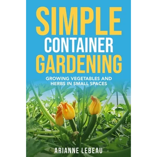 Simple Container Gardening: Growing Vegetables and Herbs in Small Spaces