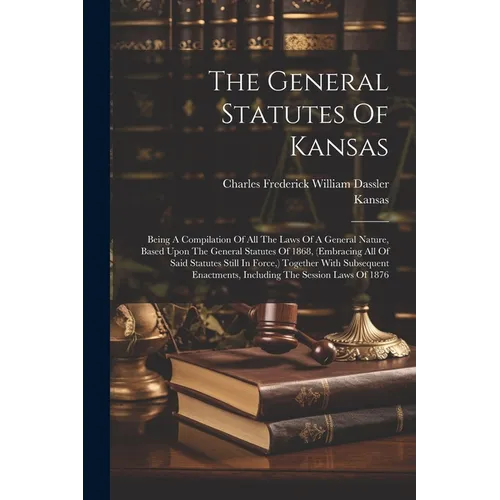 The General Statutes Of Kansas: Being A Compilation Of All The Laws Of A General Nature, Based Upon The General Statutes Of 1868, (embracing All Of Sa