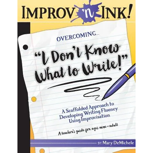 Improv 'n Ink Overcoming I Don't Know What to Write!: A Scaffolded Approach to Developing Writing Fluency Using Improvisation A teacher's guide for ag