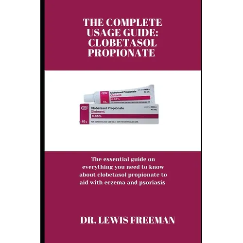 The Complete Usage Guide: CLOBETASOL PROPIONATE: The essential guide on everything you need to know about clobetasol propionate to aid with ecze