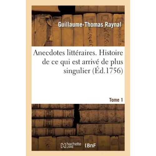 Anecdotes littéraires. Histoire de ce qui est arrivé de plus singulier. T. 1