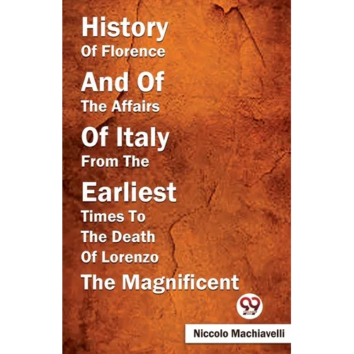 History Of Florence And Of The Affairs Of Italy From The Earliest Times To The Death Of Lorenzo The Magnificent