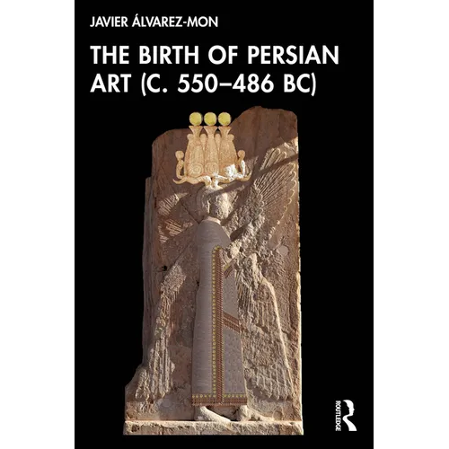 The Birth of Persian Art (C. 550-486 Bc)