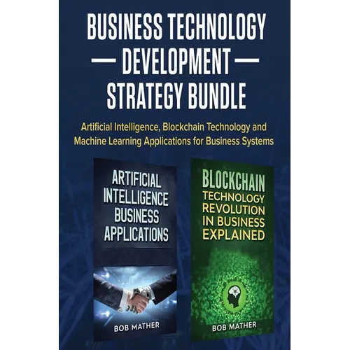 Business Technology Development Strategy Bundle: Artificial Intelligence, Blockchain Technology and Machine Learning Applications for Business Systems