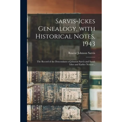 Sarvis-Ickes Genealogy, With Historical Notes, 1943; the Record of the Descendants of Johnson Sarvis and Sarah Ickes and Earlier Notices ..