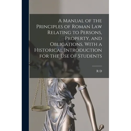 A Manual of the Principles of Roman law Relating to Persons, Property, and Obligations, With a Historical Introduction for the use of Students