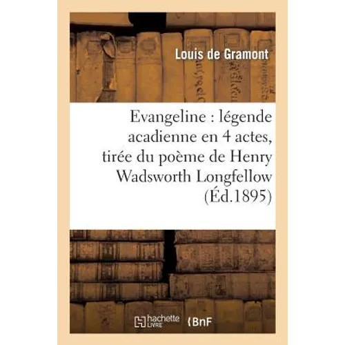 Évangéline: Légende Acadienne En 4 Actes, Tirée Du Poème de Henry Wadsworth Longfellow, ...