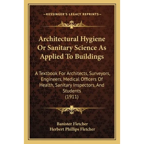 Architectural Hygiene Or Sanitary Science As Applied To Buildings: A Textbook For Architects, Surveyors, Engineers, Medical Officers Of Health, Sanita