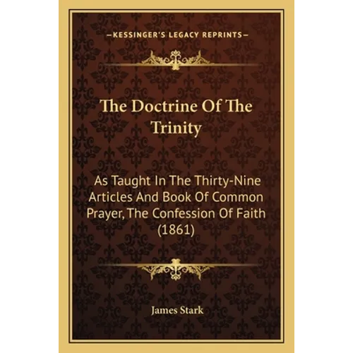 The Doctrine Of The Trinity: As Taught In The Thirty-Nine Articles And Book Of Common Prayer, The Confession Of Faith (1861)