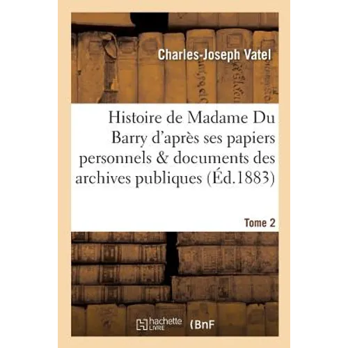 Histoire de Madame Du Barry d'après ses papiers personnels et les documents des archives Tome 2: publiques: précédée d'une introduction sur Madame de
