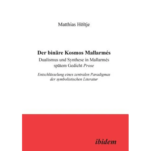Der binäre Kosmos Mallarmés. Dualismus und Synthese in Mallarmés spätem Gedicht Prose. Entschlüsselung eines zentralen Paradigmas der symbolistischen