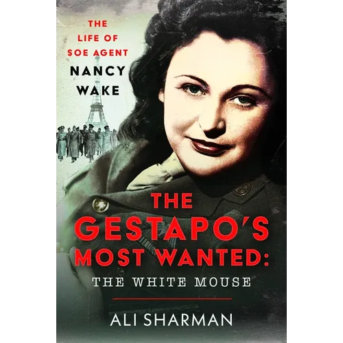 The Gestapo's Most Wanted - The White Mouse: The Life of SOE Agent Nancy Wake
