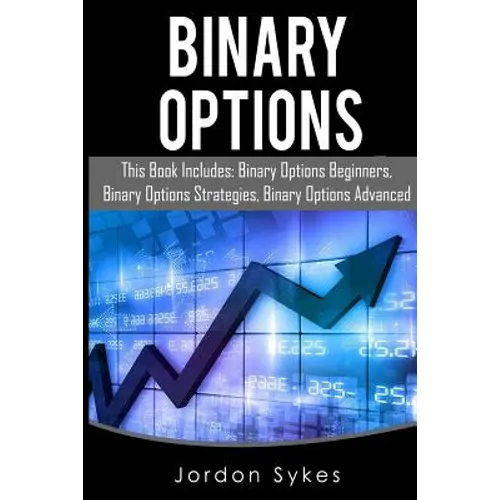 Binary Options: This Books Includes: Binary Options Beginners, Binary Options Strategies, Binary Options Advanced.