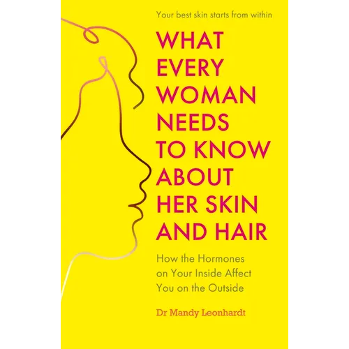 What Every Woman Needs to Know about Her Skin and Hair: How the Hormones on the Inside Affect Your Outside