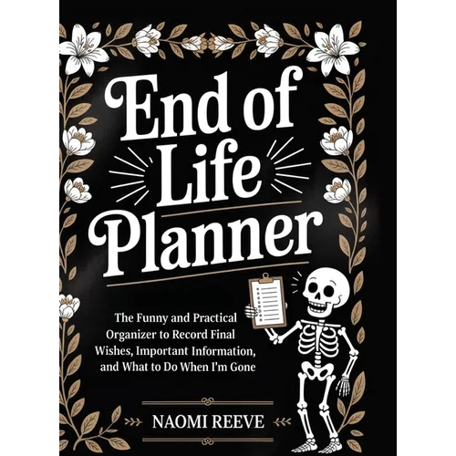 End of Life Planner: The Funny and Practical Organizer to Record Final Wishes, Important Information, and What to Do When I'm Gone
