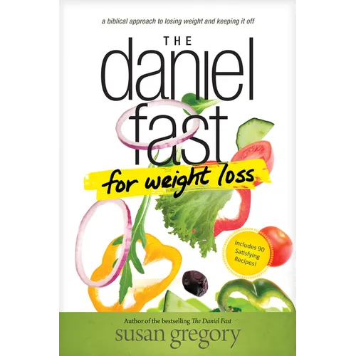 The Daniel Fast for Weight Loss: A Biblical Approach to Losing Weight and Keeping It Off