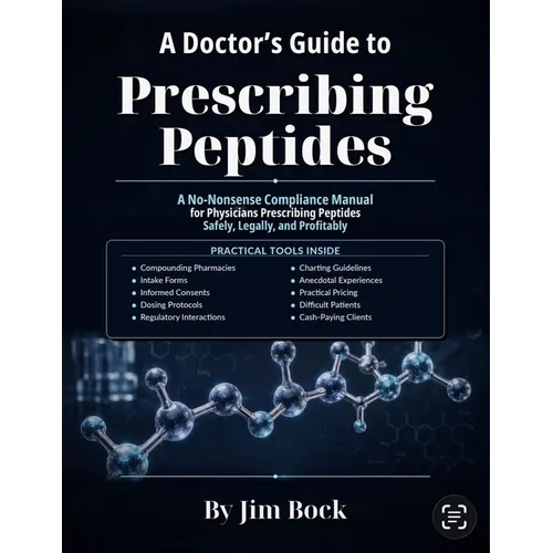 A Doctor's Guide to Prescribing Peptides: A No-Nonsense Compliance Manual for Physicians Prescribing Peptides Safely, Legally and Profitably