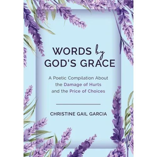 Words by God's Grace: A Poetic Compilation About the Damage of Hurts and the Price of Choices