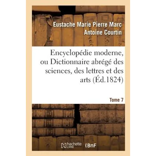 Encyclopédie Moderne, Ou Dictionnaire Abrégé Des Sciences, Des Lettres Et Des Arts. Tome 7