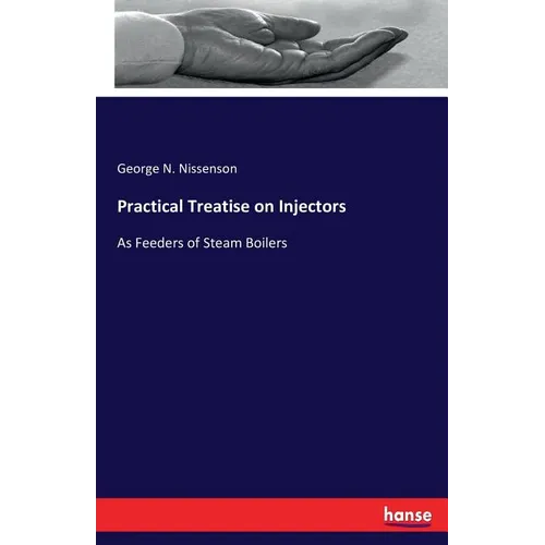 Practical Treatise on Injectors: As Feeders of Steam Boilers