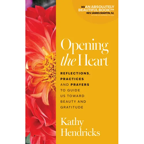 Opening the Heart: Reflections, Practices and Prayers to Guide Us Toward Beauty and Gratitude