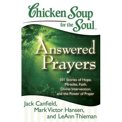 Chicken Soup for the Soul: Answered Prayers: 101 Stories of Hope, Miracles, Faith, Divine Intervention, and the Power of Prayer