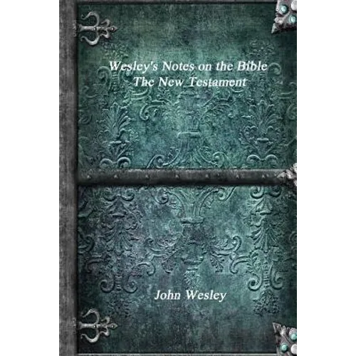 Wesley's Notes on the Bible - The New Testament
