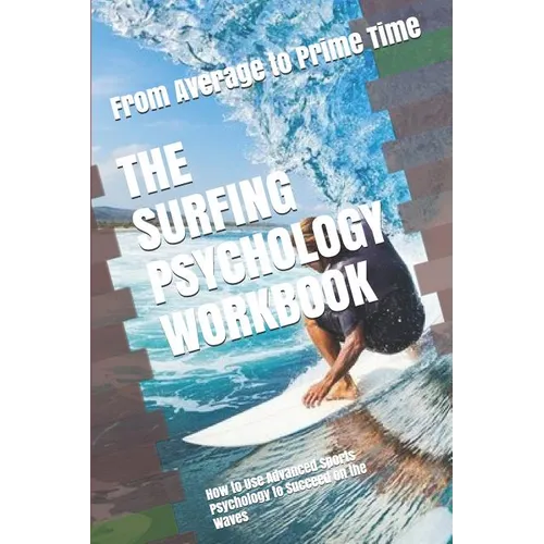 The Surfing Psychology Workbook: How to Use Advanced Sports Psychology to Succeed on the Waves