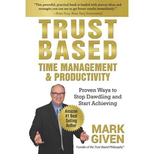 Trust Based Time Management and Productivity: Proven Ways to Stop Dawdling and Start Achieving