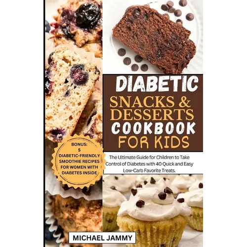 Diabetic Snacks and Desserts Cookbook for Kids: The Ultimate Guide for Children to Take Control of Diabetes with 40 Quick and Easy Low-Carb Favorite T