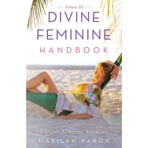 Divine Feminine Handbook Volume Iii: Extreme Feminine Self-Care